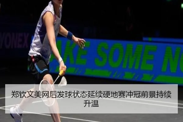 郑钦文美网后发球状态延续硬地赛冲冠前景持续升温